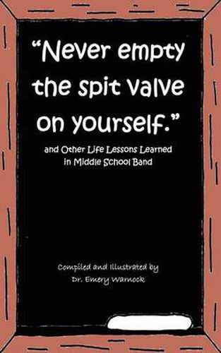 Cover image for Never Empty the Spit Valve on Yourself.: And Other Life Lessons Learned in Middle School Band