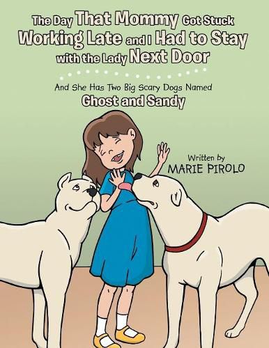 Cover image for The Day That Mommy Got Stuck Working Late and I Had to Stay with the Lady Next Door: And She Has Two Big Scary Dogs Named Ghost and Sandy