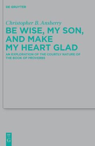 Be Wise, My Son, and Make My Heart Glad: An Exploration of the Courtly Nature of the Book of Proverbs