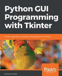 Cover image for Python GUI Programming with Tkinter: Develop responsive and powerful GUI applications with Tkinter