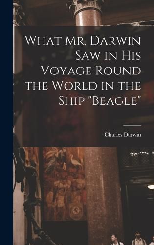 Cover image for What Mr. Darwin Saw in His Voyage Round the World in the Ship "Beagle"