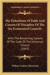 Cover image for The Definitions of Faith and Canons of Discipline of the Six Ecumenical Councils: With the Remaining Canons of the Code of the Universal Church (1843)