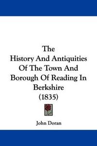 Cover image for The History And Antiquities Of The Town And Borough Of Reading In Berkshire (1835)