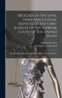 Cover image for Sketches Of The Lives, Times And Judicial Services Of The Chief Justices Of The Supreme Court Of The United States