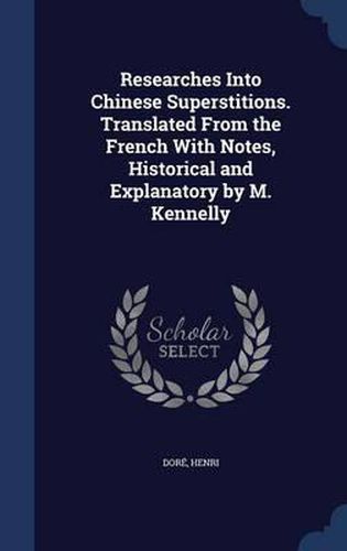 Researches Into Chinese Superstitions. Translated from the French with Notes, Historical and Explanatory by M. Kennelly