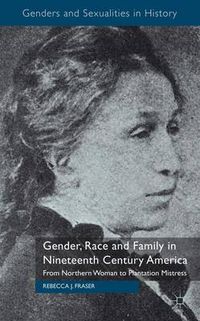 Cover image for Gender, Race and Family in Nineteenth Century America: From Northern Woman to Plantation Mistress
