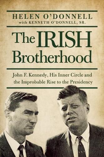 Cover image for The Irish Brotherhood: John F. Kennedy, His Inner Circle, and the Improbable Rise to the Presidency