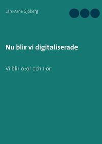 Cover image for Nu blir vi digitaliserade: Vi blir 0: or och 1: or