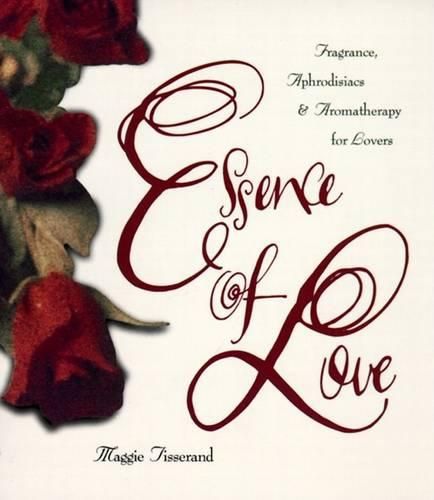 Cover image for Essence of Love: Fragrance, Aphrodisiacs, and Aromatherapy for Lovers