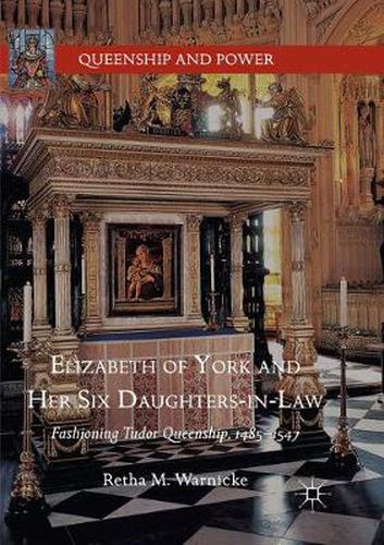 Elizabeth of York and Her Six Daughters-in-Law: Fashioning Tudor Queenship, 1485-1547