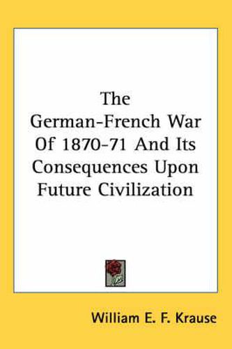 Cover image for The German-French War of 1870-71 and Its Consequences Upon Future Civilization