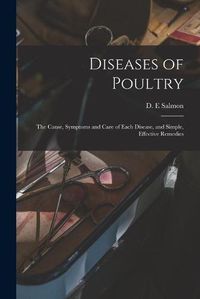 Cover image for Diseases of Poultry; the Cause, Symptoms and Care of Each Disease, and Simple, Effective Remedies