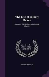 Cover image for The Life of Gilbert Haven: Bishop of the Methodist Episcopal Church