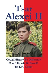 Cover image for Tsar Alexei II Could History Be Different? Could Russia Be Saved?