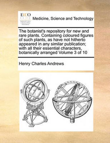 Cover image for The Botanist's Repository for New and Rare Plants. Containing Coloured Figures of Such Plants, as Have Not Hitherto Appeared in Any Similar Publication; With All Their Essential Characters, Botanically Arranged Volume 3 of 10