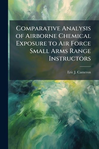 Cover image for Comparative Analysis of Airborne Chemical Exposure to Air Force Small Arms Range Instructors
