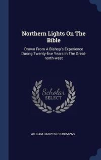 Cover image for Northern Lights on the Bible: Drawn from a Bishop's Experience During Twenty-Five Years in the Great-North-West