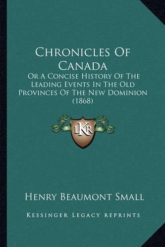 Chronicles of Canada: Or a Concise History of the Leading Events in the Old Provinces of the New Dominion (1868)