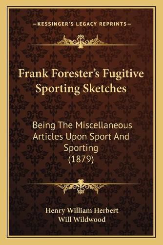 Frank Forester's Fugitive Sporting Sketches: Being the Miscellaneous Articles Upon Sport and Sporting (1879)