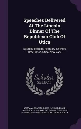 Cover image for Speeches Delivered at the Lincoln Dinner of the Republican Club of Utica: Saturday Evening, February 12, 1916, Hotel Utica, Utica, New York