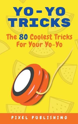 Cover image for Yo Yo Tricks: The 80 Coolest Tricks for Your Yoyo