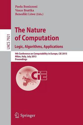 Cover image for The Nature of Computation: Logic, Algorithms, Applications: 9th Conference on Computability in Europe, CiE 2013, Milan, Italy, July 1-5, 2013, Proceedings