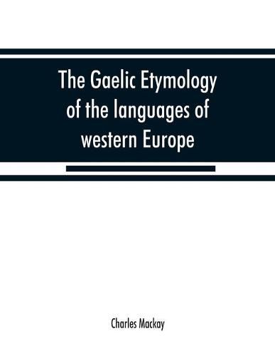 Cover image for The Gaelic etymology of the languages of western Europe and more especially of the English and Lowland Scotch, and their slang, cant, and colloquial dialects