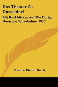 Cover image for Das Theater Zu Dusseldorf: Mit Ruckblicken Auf Die Ubrige Deutsche Schaubuhne (1835)