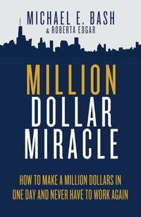 Cover image for Million Dollar Miracle: How to Make a Million Dollars in One Day and Never Have To Work Again