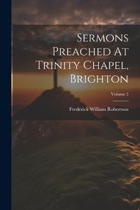 Cover image for Sermons Preached At Trinity Chapel, Brighton; Volume 5