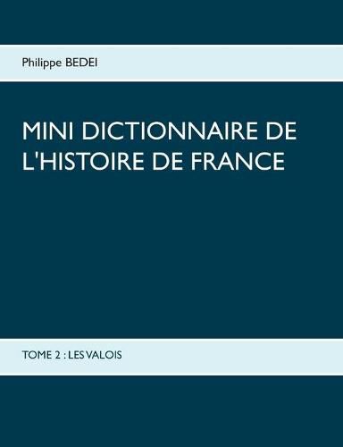 Cover image for Mini Dictionnaire de l'Histoire de France: Tome 2: Les Valois