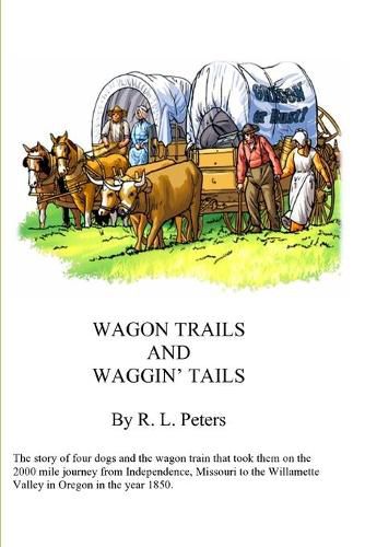 Cover image for Wagon Trails and Waggin' Tails: The story of four dogs and the wagon train that took them on the 2000 mile journey from Independence, Missouri to the Willamette Valley in Oregon in the year 1850