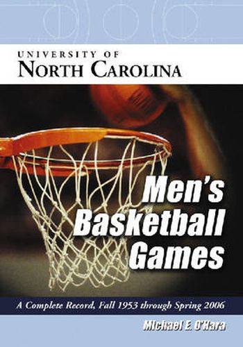 Cover image for University of North Carolina Men's Basketball Games: A Complete Record, Fall 1953 Through Spring 2006