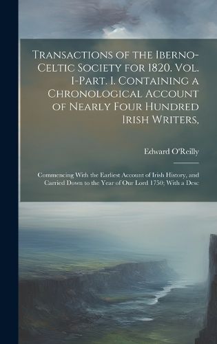 Cover image for Transactions of the Iberno-Celtic Society for 1820. Vol. I-Part. I. Containing a Chronological Account of Nearly Four Hundred Irish Writers,