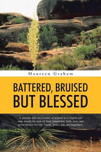 Cover image for Battered, Bruised But Blessed: A glimpse into the journey of woman as it begins and ends simply because of their remarkable faith, love, and perseverance for life, family, peace, joy, and happiness