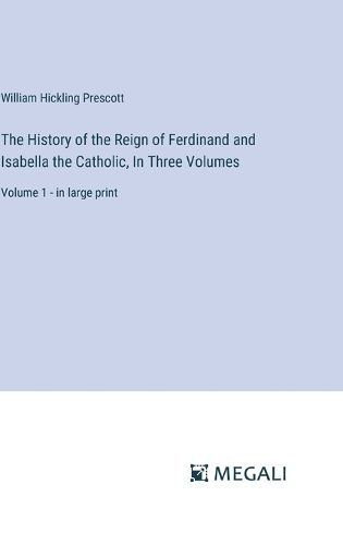 Cover image for The History of the Reign of Ferdinand and Isabella the Catholic, In Three Volumes