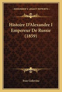 Cover image for Histoire D'Alexandre I Empereur de Russie (1859)