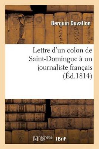 Lettre d'Un Colon de Saint-Domingue A Un Journaliste Francais, Ou Reponse Aux Provocations: Anti-Coloniales de Quelques Folliculaires Anglais Et Autres