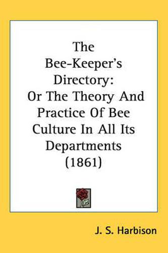 Cover image for The Bee-Keeper's Directory: Or the Theory and Practice of Bee Culture in All Its Departments (1861)