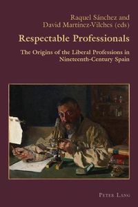 Cover image for Respectable Professionals: The Origins of the Liberal Professions in Nineteenth-Century Spain