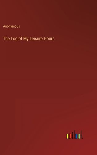 Cover image for The Log of My Leisure Hours