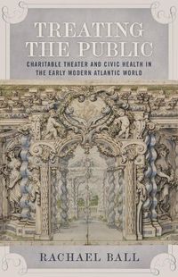 Cover image for Treating the Public: Charitable Theater and Civic Health in the Early Modern Atlantic World