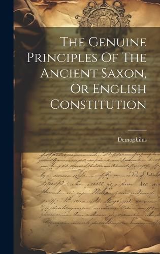 Cover image for The Genuine Principles Of The Ancient Saxon, Or English Constitution