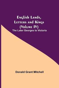 Cover image for English Lands, Letters and Kings (Volume IV): The Later Georges to Victoria