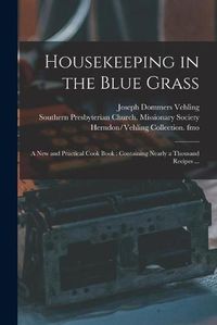 Cover image for Housekeeping in the Blue Grass: a New and Practical Cook Book: Containing Nearly a Thousand Recipes ...