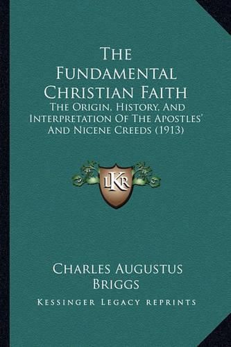 The Fundamental Christian Faith: The Origin, History, and Interpretation of the Apostles' and Nicene Creeds (1913)