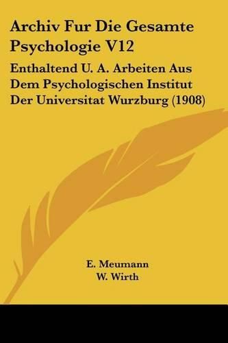 Cover image for Archiv Fur Die Gesamte Psychologie V12: Enthaltend U. A. Arbeiten Aus Dem Psychologischen Institut Der Universitat Wurzburg (1908)