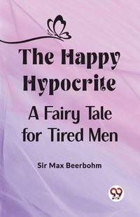 Cover image for The Happy Hypocrite A Fairy Tale for Tired Men