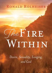 Cover image for The Fire Within: Desire, Sexuality, Longing, and God