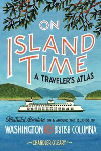 Cover image for On Island Time: A Traveler's Atlas: Illustrated Adventures on and around the Islands of Washington and British Columbia